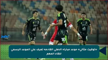 «توقيت مثالي» موعد مباراة الأهلي القادمة تعرف على الموعد الرسمي للقاء المهم